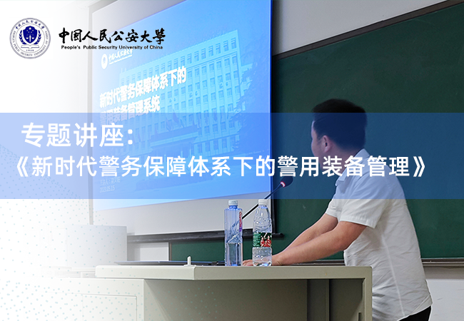 中国人民公安大学《新时代警务保障体系下的警用装备管理》专题讲座 